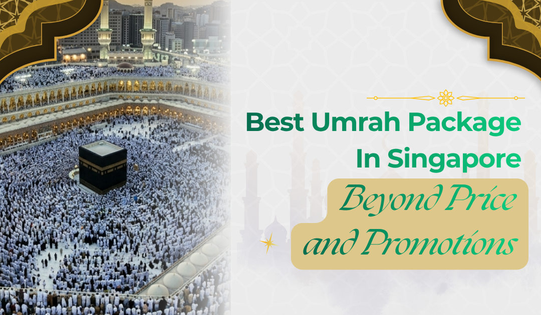 Best Umrah Package Singapore: What Experienced Pilgrims Prioritize Beyond Price
